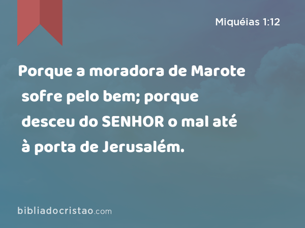 Porque a moradora de Marote sofre pelo bem; porque desceu do SENHOR o mal até à porta de Jerusalém. - Miquéias 1:12