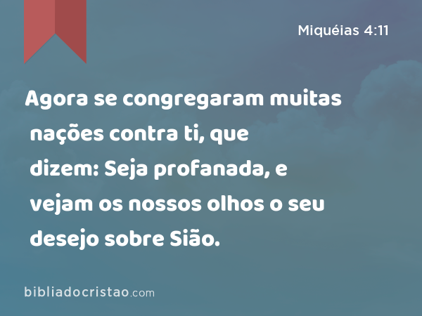 Agora se congregaram muitas nações contra ti, que dizem: Seja profanada, e vejam os nossos olhos o seu desejo sobre Sião. - Miquéias 4:11