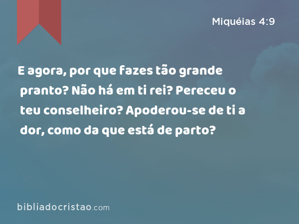 E agora, por que fazes tão grande pranto? Não há em ti rei? Pereceu o teu conselheiro? Apoderou-se de ti a dor, como da que está de parto? - Miquéias 4:9