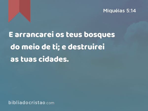 E arrancarei os teus bosques do meio de ti; e destruirei as tuas cidades. - Miquéias 5:14