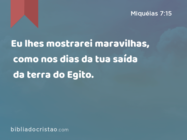 Eu lhes mostrarei maravilhas, como nos dias da tua saída da terra do Egito. - Miquéias 7:15