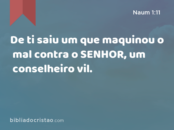 De ti saiu um que maquinou o mal contra o SENHOR, um conselheiro vil. - Naum 1:11