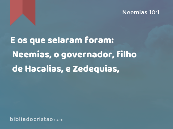 E os que selaram foram: Neemias, o governador, filho de Hacalias, e Zedequias, - Neemias 10:1