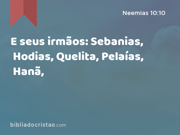 E seus irmãos: Sebanias, Hodias, Quelita, Pelaías, Hanã, - Neemias 10:10