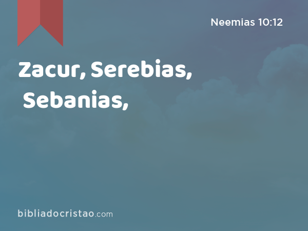 Zacur, Serebias, Sebanias, - Neemias 10:12