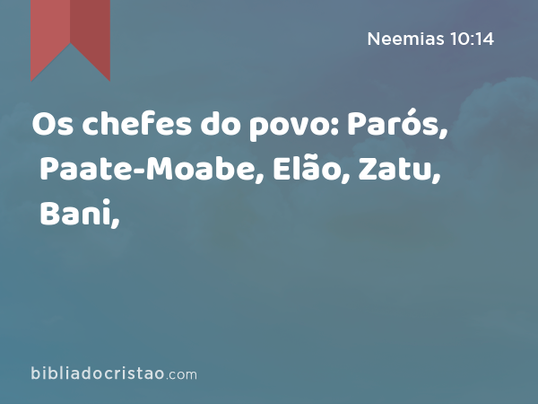 Os chefes do povo: Parós, Paate-Moabe, Elão, Zatu, Bani, - Neemias 10:14