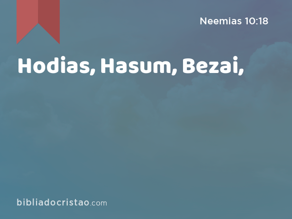 Hodias, Hasum, Bezai, - Neemias 10:18