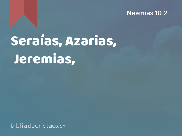 Seraías, Azarias, Jeremias, - Neemias 10:2