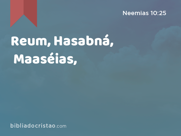 Reum, Hasabná, Maaséias, - Neemias 10:25