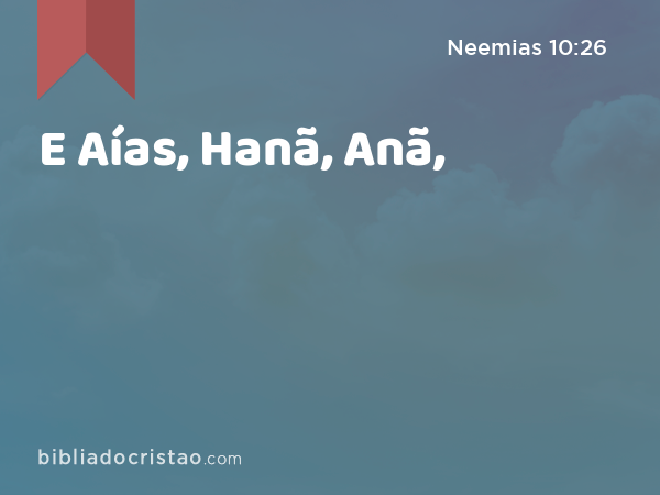 E Aías, Hanã, Anã, - Neemias 10:26