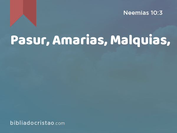 Pasur, Amarias, Malquias, - Neemias 10:3