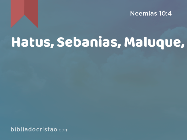 Hatus, Sebanias, Maluque, - Neemias 10:4