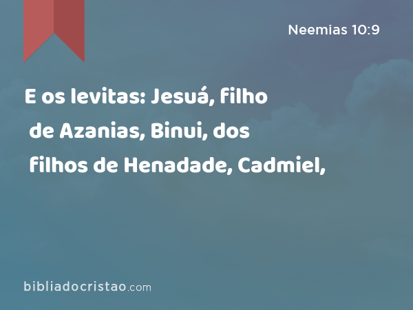 E os levitas: Jesuá, filho de Azanias, Binui, dos filhos de Henadade, Cadmiel, - Neemias 10:9