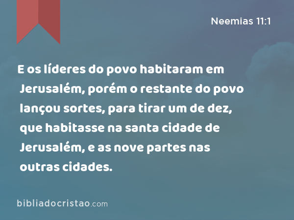 E os líderes do povo habitaram em Jerusalém, porém o restante do povo lançou sortes, para tirar um de dez, que habitasse na santa cidade de Jerusalém, e as nove partes nas outras cidades. - Neemias 11:1