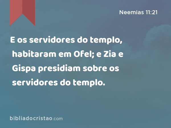 E os servidores do templo, habitaram em Ofel; e Zia e Gispa presidiam sobre os servidores do templo. - Neemias 11:21