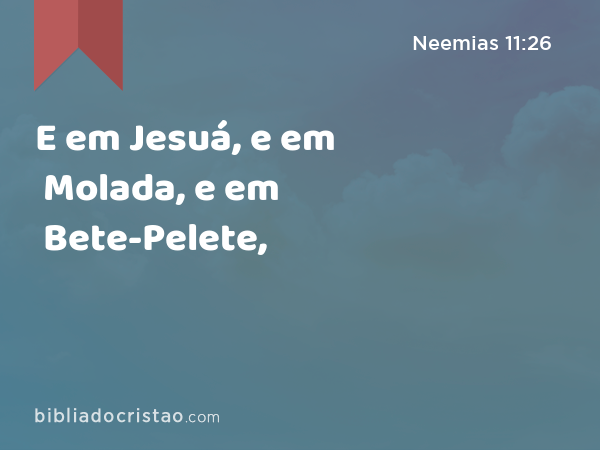 E em Jesuá, e em Molada, e em Bete-Pelete, - Neemias 11:26