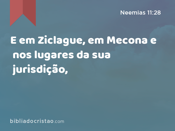 E em Ziclague, em Mecona e nos lugares da sua jurisdição, - Neemias 11:28