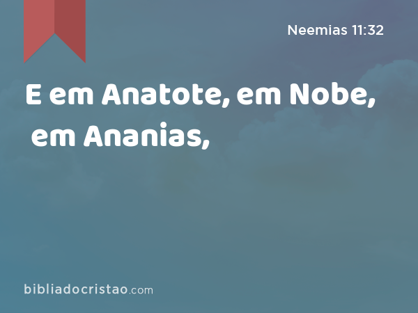 E em Anatote, em Nobe, em Ananias, - Neemias 11:32