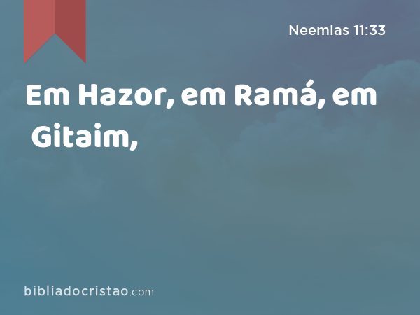 Em Hazor, em Ramá, em Gitaim, - Neemias 11:33