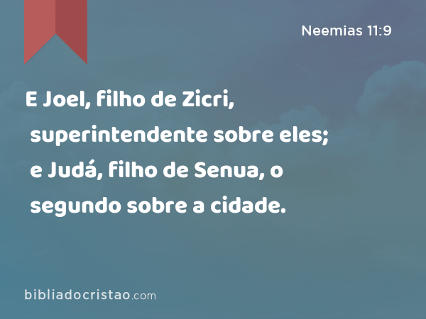 E Joel, filho de Zicri, superintendente sobre eles; e Judá, filho de Senua, o segundo sobre a cidade. - Neemias 11:9