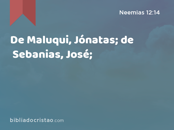 De Maluqui, Jónatas; de Sebanias, José; - Neemias 12:14