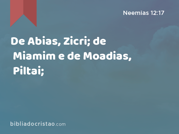 De Abias, Zicri; de Miamim e de Moadias, Piltai; - Neemias 12:17