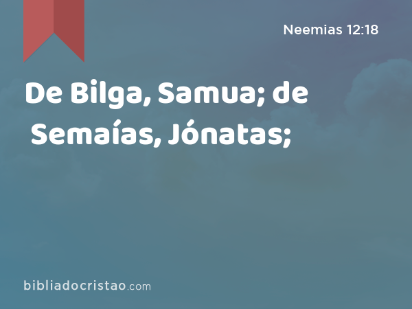 De Bilga, Samua; de Semaías, Jónatas; - Neemias 12:18