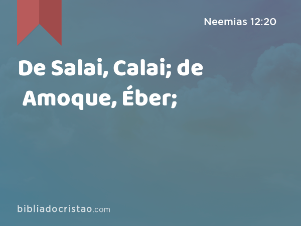 De Salai, Calai; de Amoque, Éber; - Neemias 12:20