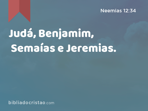 Judá, Benjamim, Semaías e Jeremias. - Neemias 12:34
