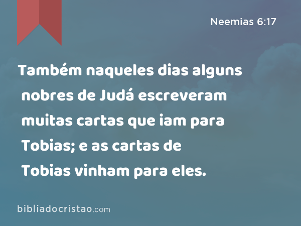 Também naqueles dias alguns nobres de Judá escreveram muitas cartas que iam para Tobias; e as cartas de Tobias vinham para eles. - Neemias 6:17