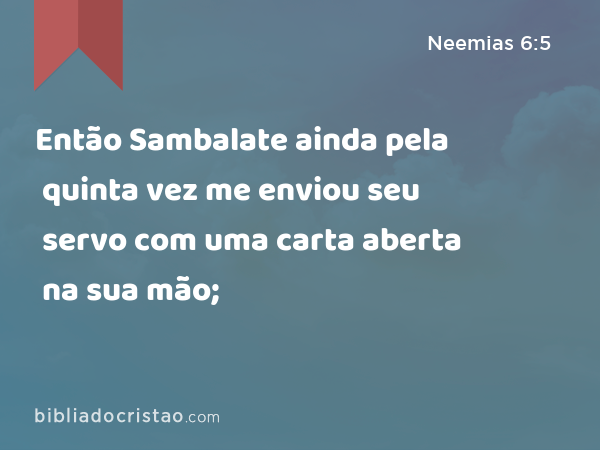 Então Sambalate ainda pela quinta vez me enviou seu servo com uma carta aberta na sua mão; - Neemias 6:5