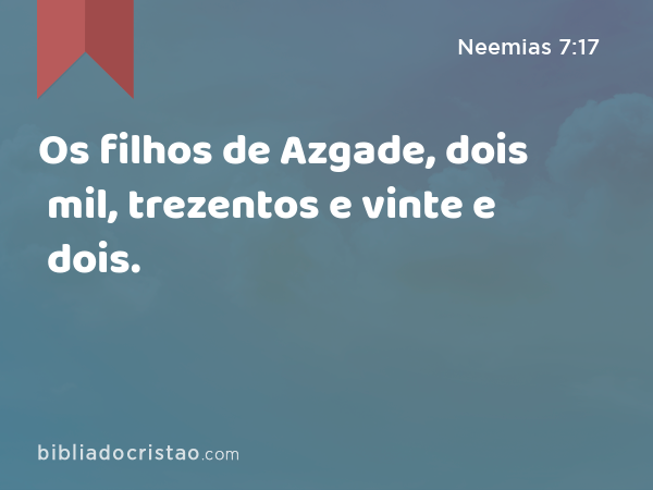 Os filhos de Azgade, dois mil, trezentos e vinte e dois. - Neemias 7:17