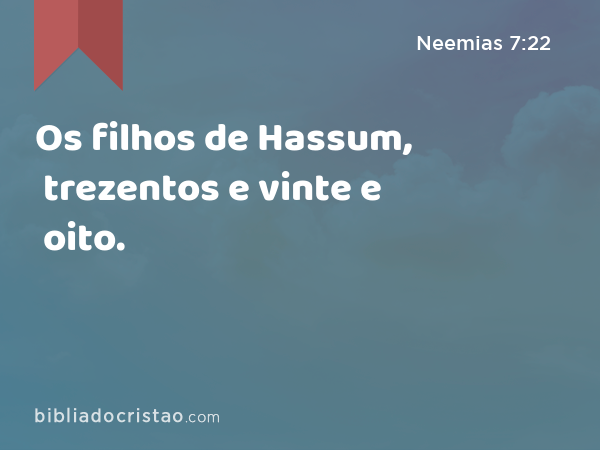 Os filhos de Hassum, trezentos e vinte e oito. - Neemias 7:22