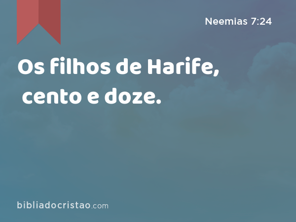 Os filhos de Harife, cento e doze. - Neemias 7:24