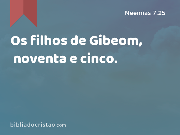 Os filhos de Gibeom, noventa e cinco. - Neemias 7:25