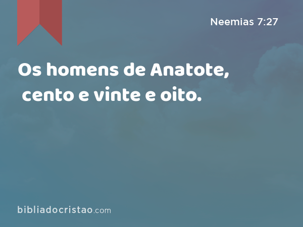 Os homens de Anatote, cento e vinte e oito. - Neemias 7:27