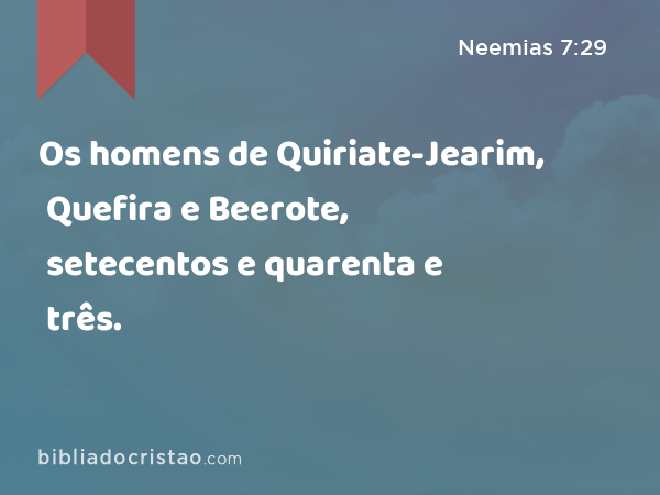 Os homens de Quiriate-Jearim, Quefira e Beerote, setecentos e quarenta e três. - Neemias 7:29