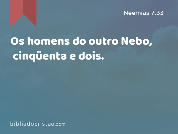 Os homens do outro Nebo, cinqüenta e dois. - Neemias 7:33