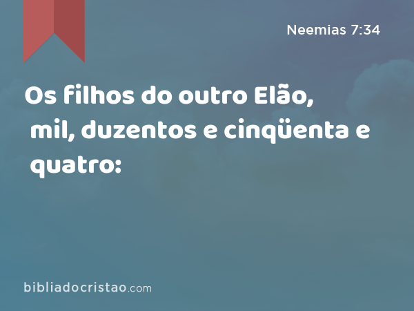 Os filhos do outro Elão, mil, duzentos e cinqüenta e quatro: - Neemias 7:34