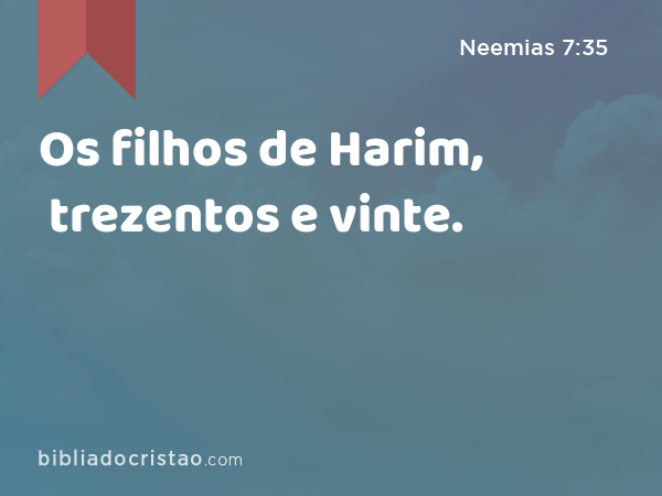 Os filhos de Harim, trezentos e vinte. - Neemias 7:35