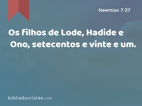Os filhos de Lode, Hadide e Ono, setecentos e vinte e um. - Neemias 7:37