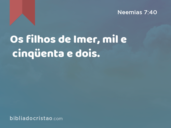 Os filhos de Imer, mil e cinqüenta e dois. - Neemias 7:40