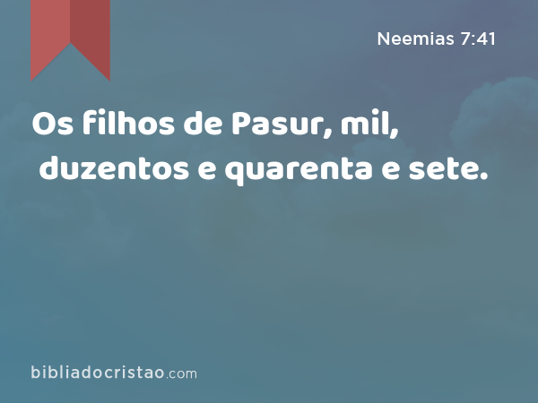 Os filhos de Pasur, mil, duzentos e quarenta e sete. - Neemias 7:41