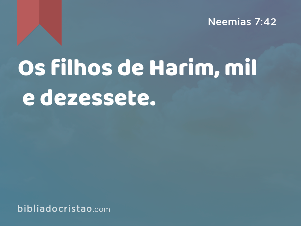 Os filhos de Harim, mil e dezessete. - Neemias 7:42