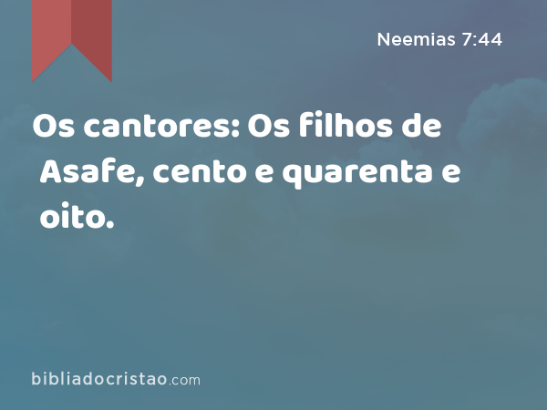 Os cantores: Os filhos de Asafe, cento e quarenta e oito. - Neemias 7:44