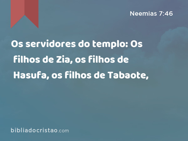 Os servidores do templo: Os filhos de Zia, os filhos de Hasufa, os filhos de Tabaote, - Neemias 7:46