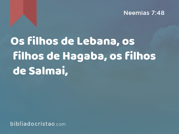 Os filhos de Lebana, os filhos de Hagaba, os filhos de Salmai, - Neemias 7:48