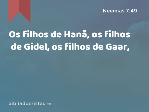 Os filhos de Hanã, os filhos de Gidel, os filhos de Gaar, - Neemias 7:49