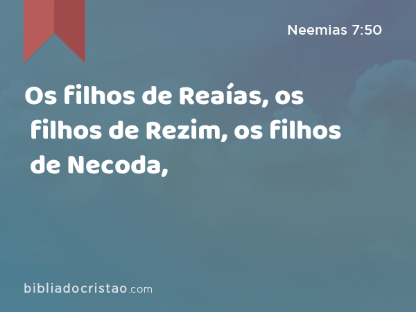 Os filhos de Reaías, os filhos de Rezim, os filhos de Necoda, - Neemias 7:50