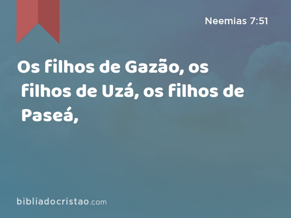 Os filhos de Gazão, os filhos de Uzá, os filhos de Paseá, - Neemias 7:51